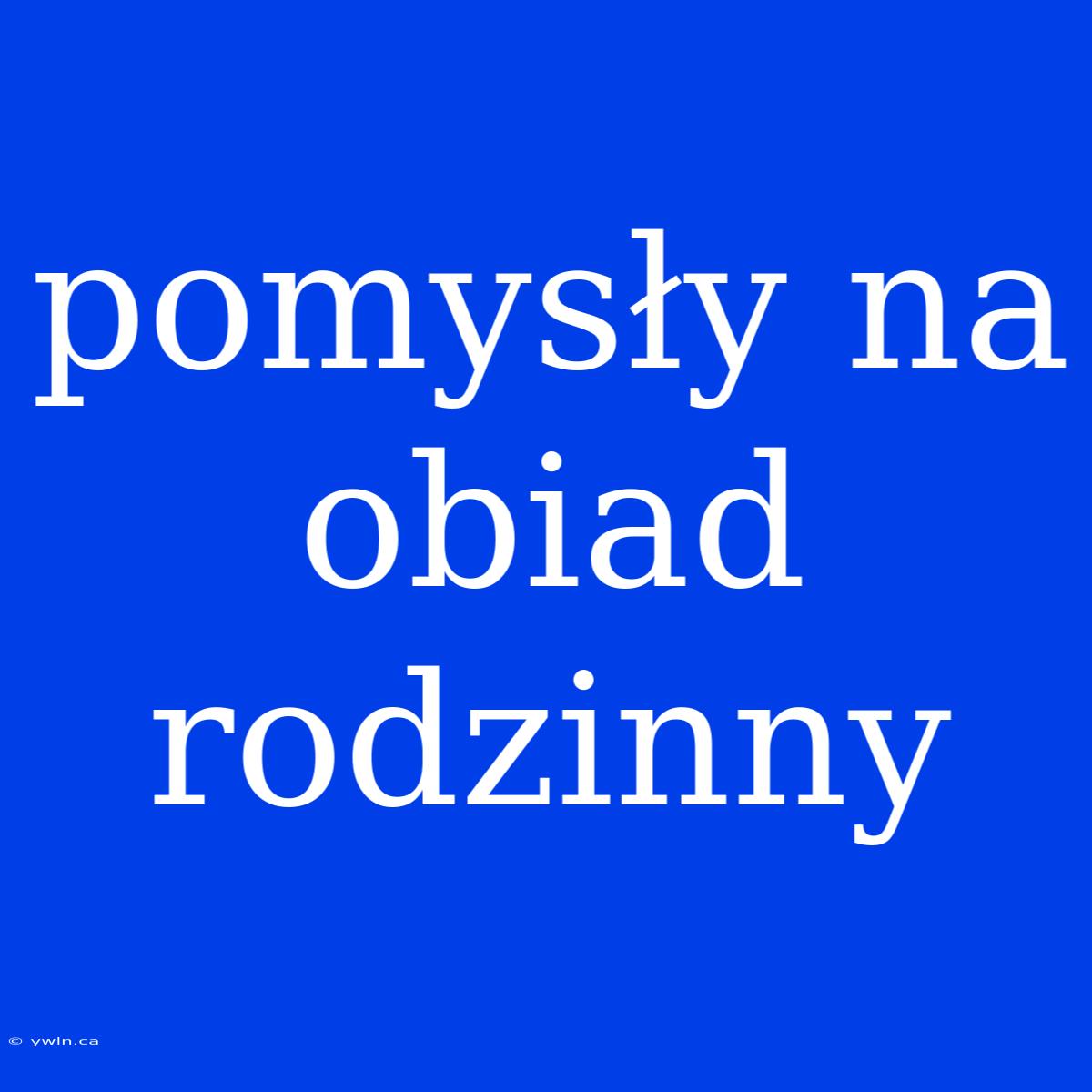 Pomysły Na Obiad Rodzinny