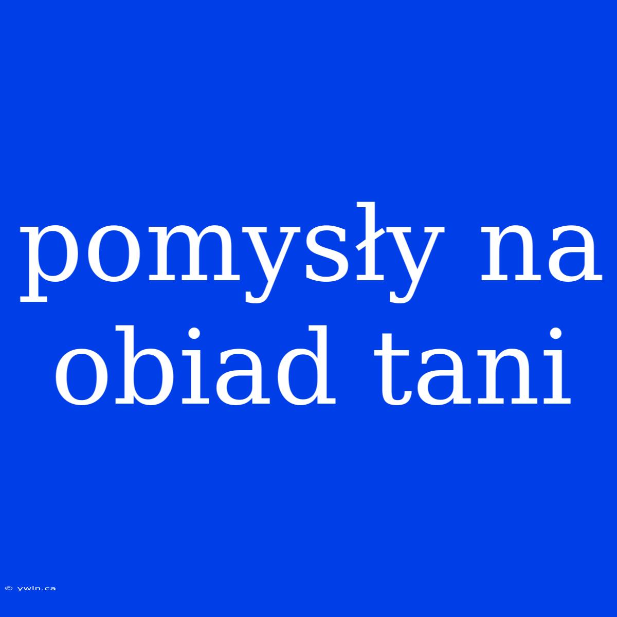 Pomysły Na Obiad Tani