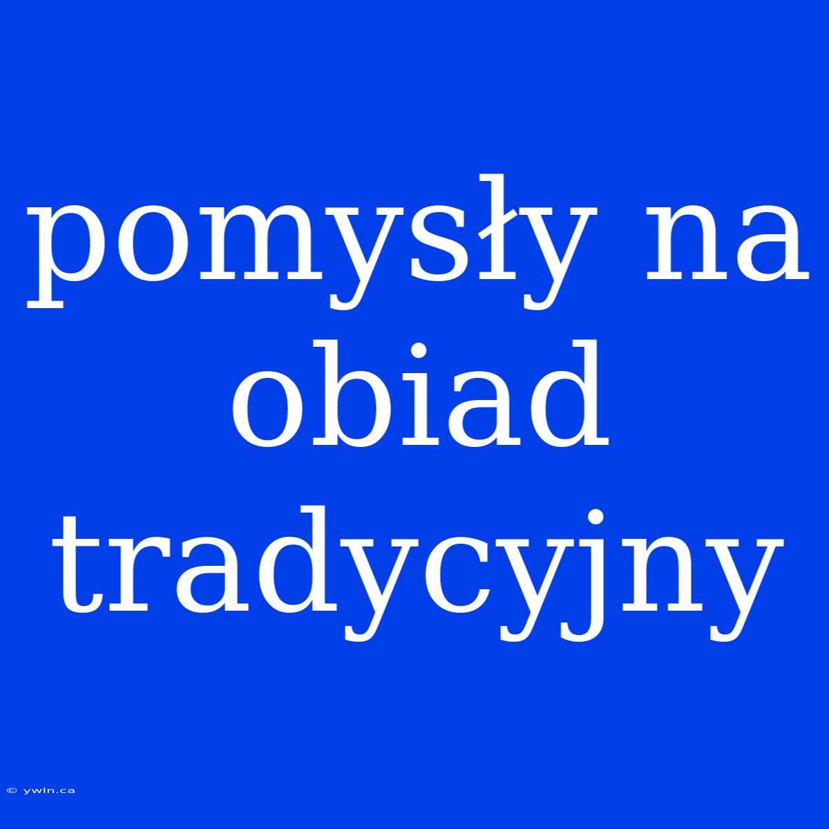 Pomysły Na Obiad Tradycyjny