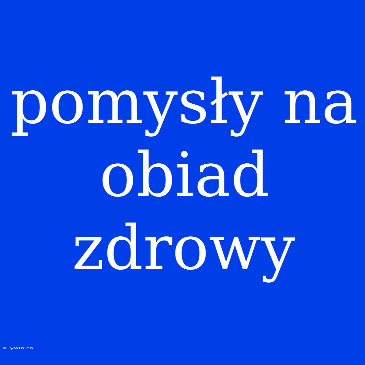 Pomysły Na Obiad Zdrowy