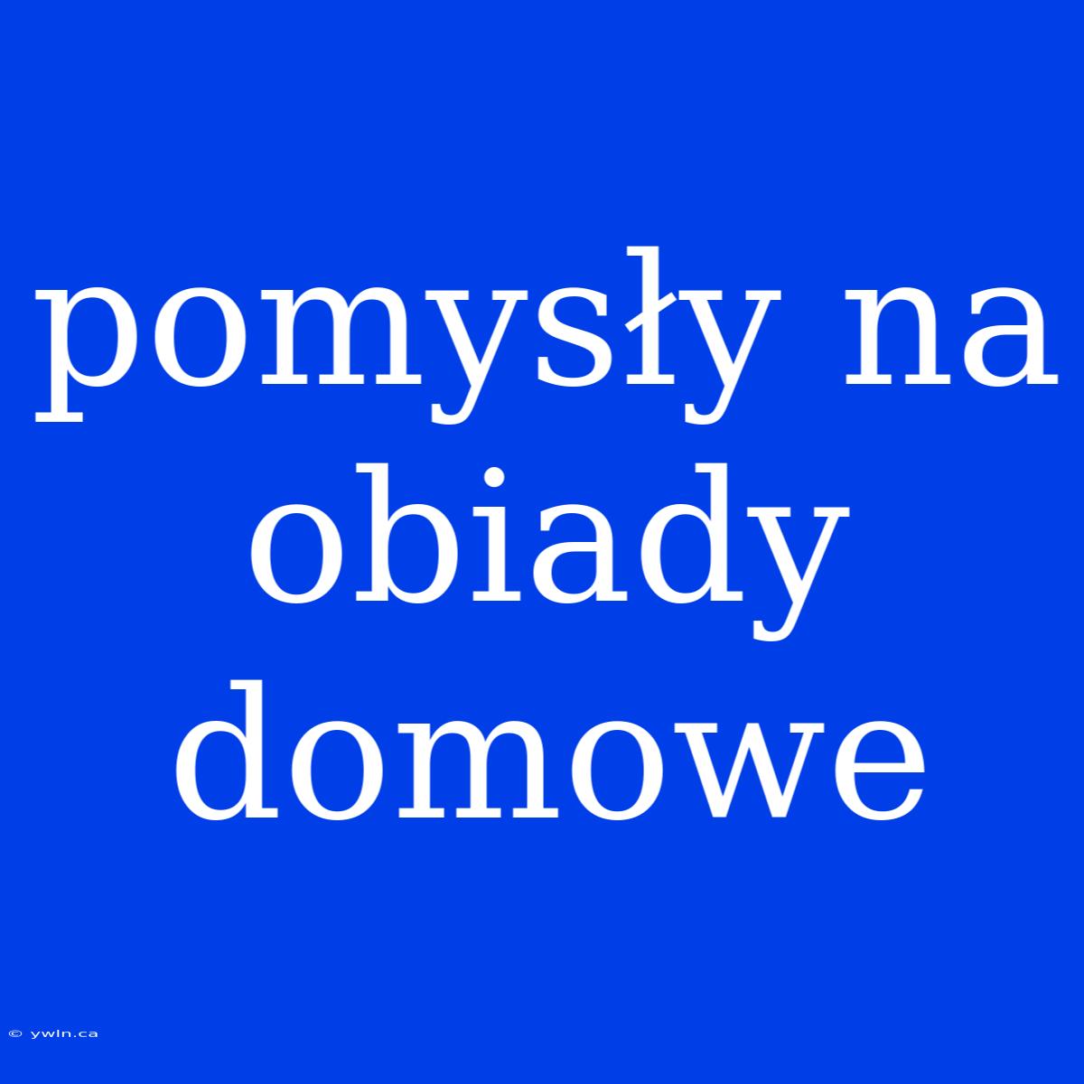 Pomysły Na Obiady Domowe