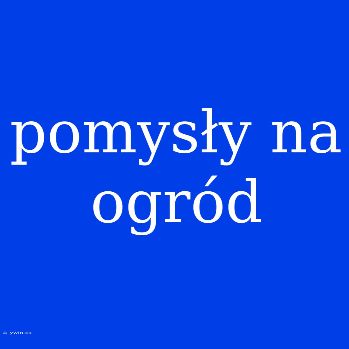 Pomysły Na Ogród