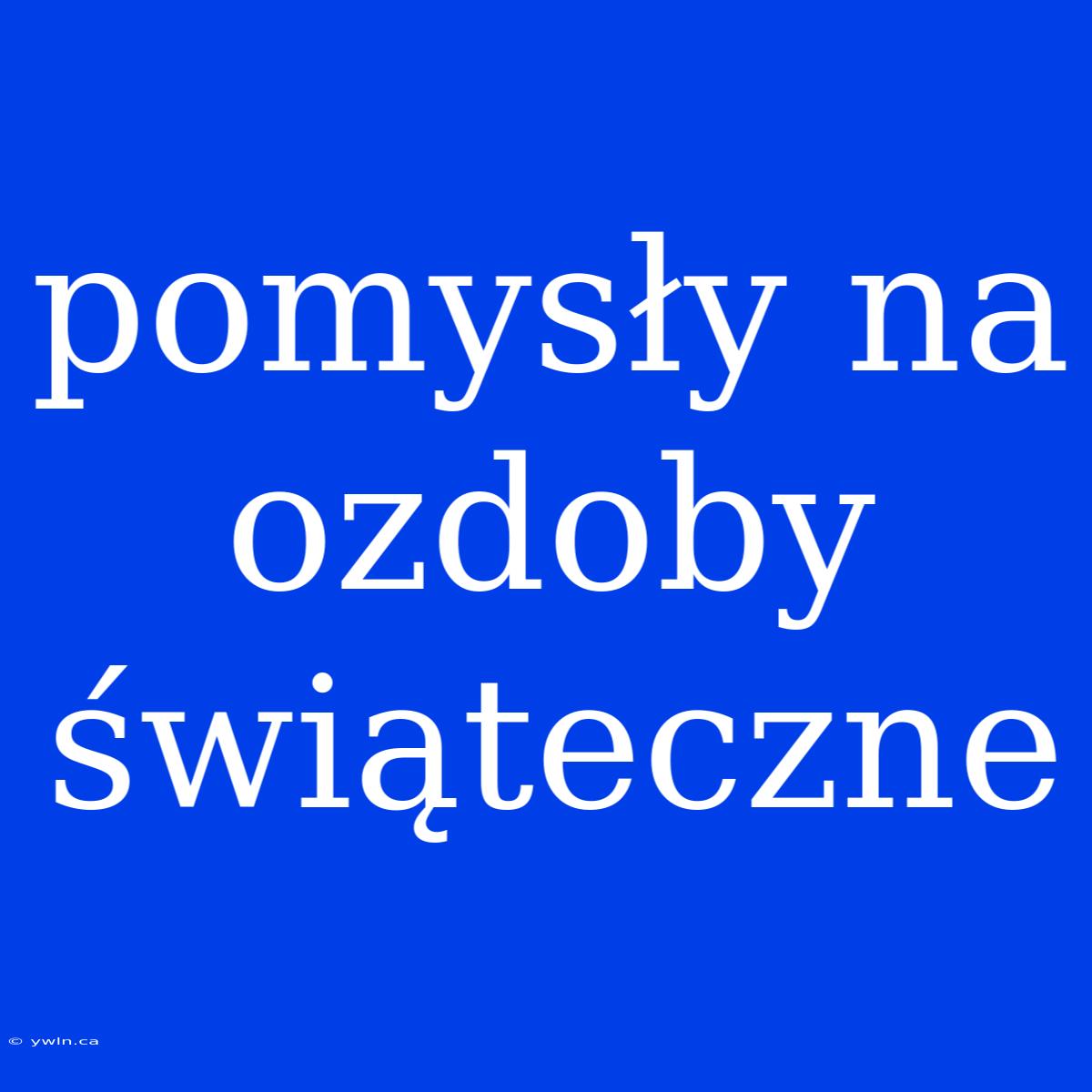 Pomysły Na Ozdoby Świąteczne