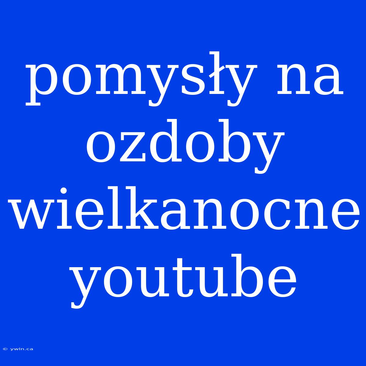 Pomysły Na Ozdoby Wielkanocne Youtube