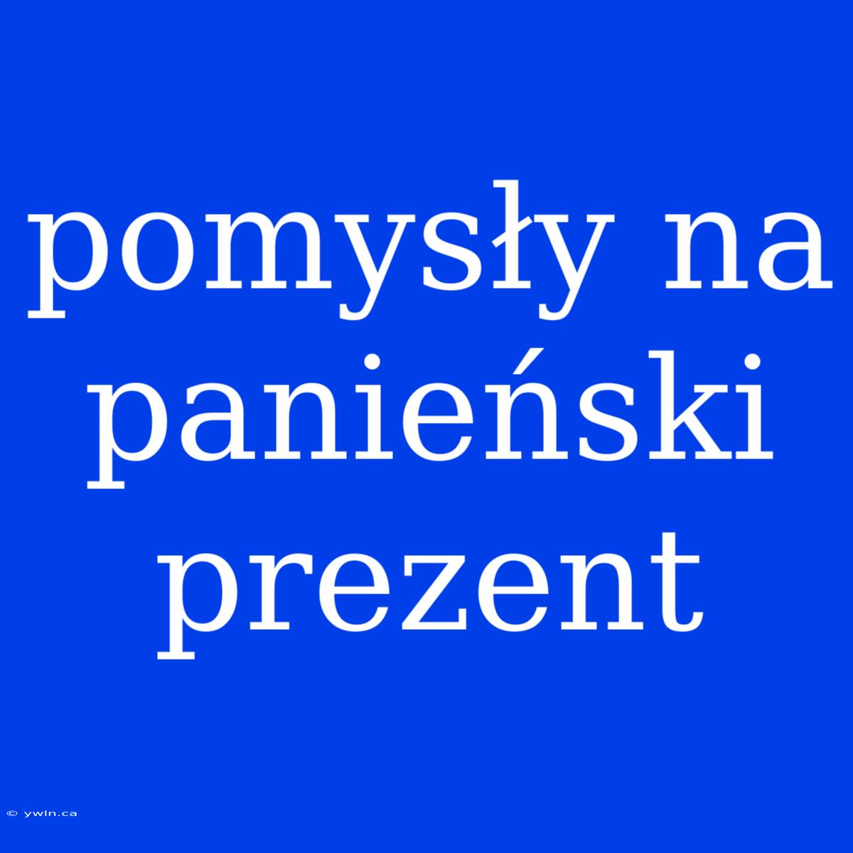 Pomysły Na Panieński Prezent