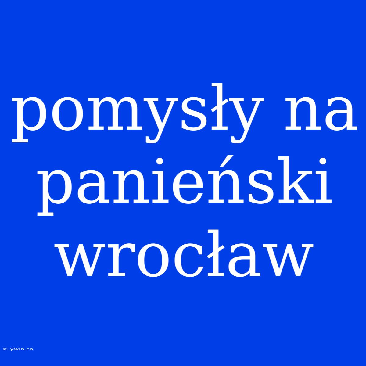 Pomysły Na Panieński Wrocław