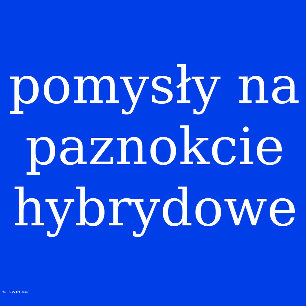 Pomysły Na Paznokcie Hybrydowe