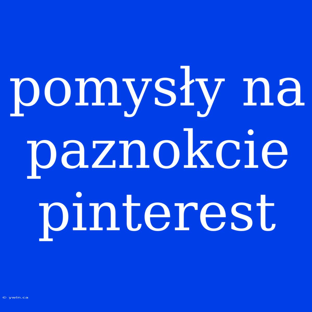 Pomysły Na Paznokcie Pinterest