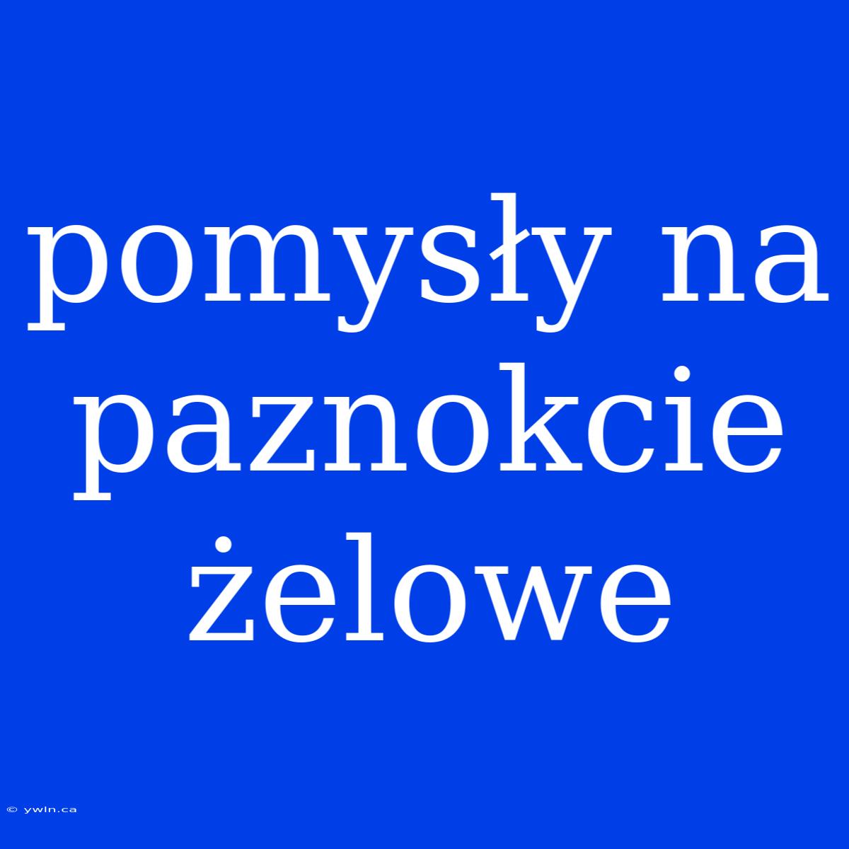 Pomysły Na Paznokcie Żelowe