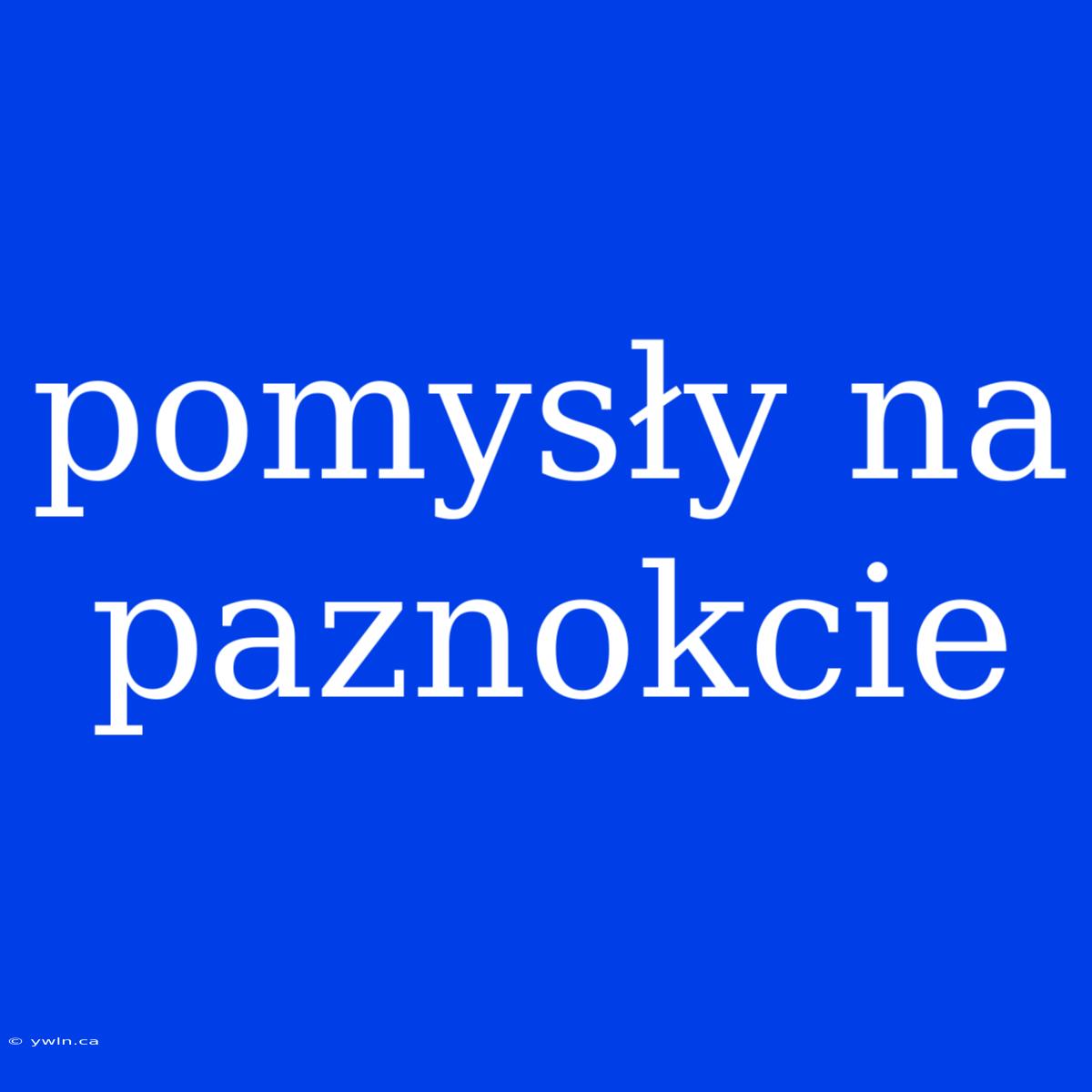 Pomysły Na Paznokcie