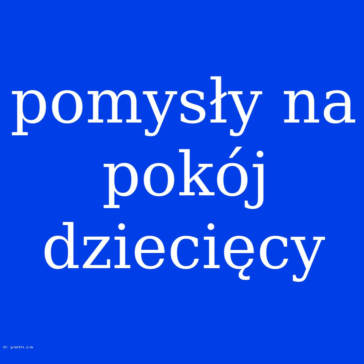 Pomysły Na Pokój Dziecięcy