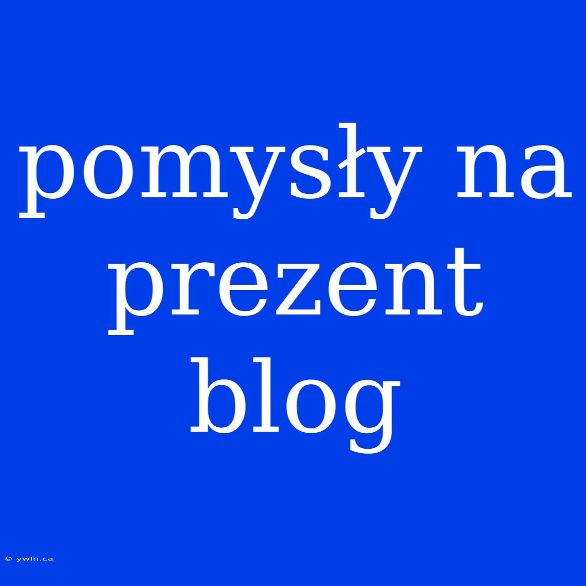 Pomysły Na Prezent Blog