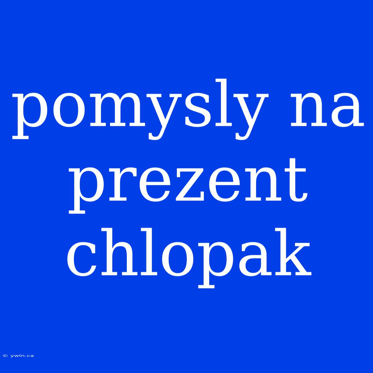 Pomysly Na Prezent Chlopak