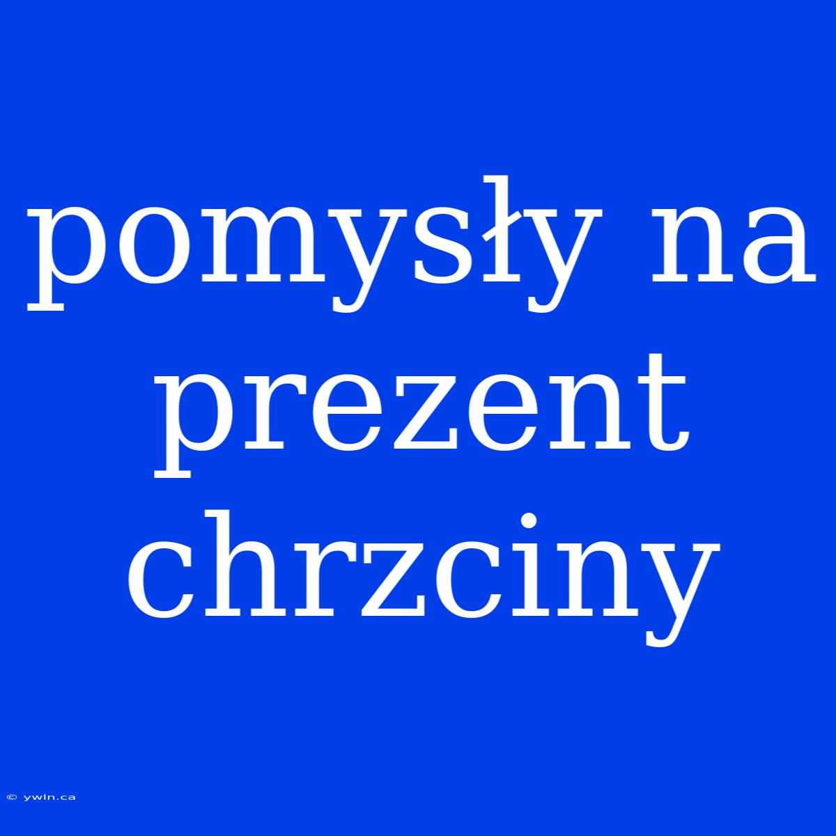 Pomysły Na Prezent Chrzciny