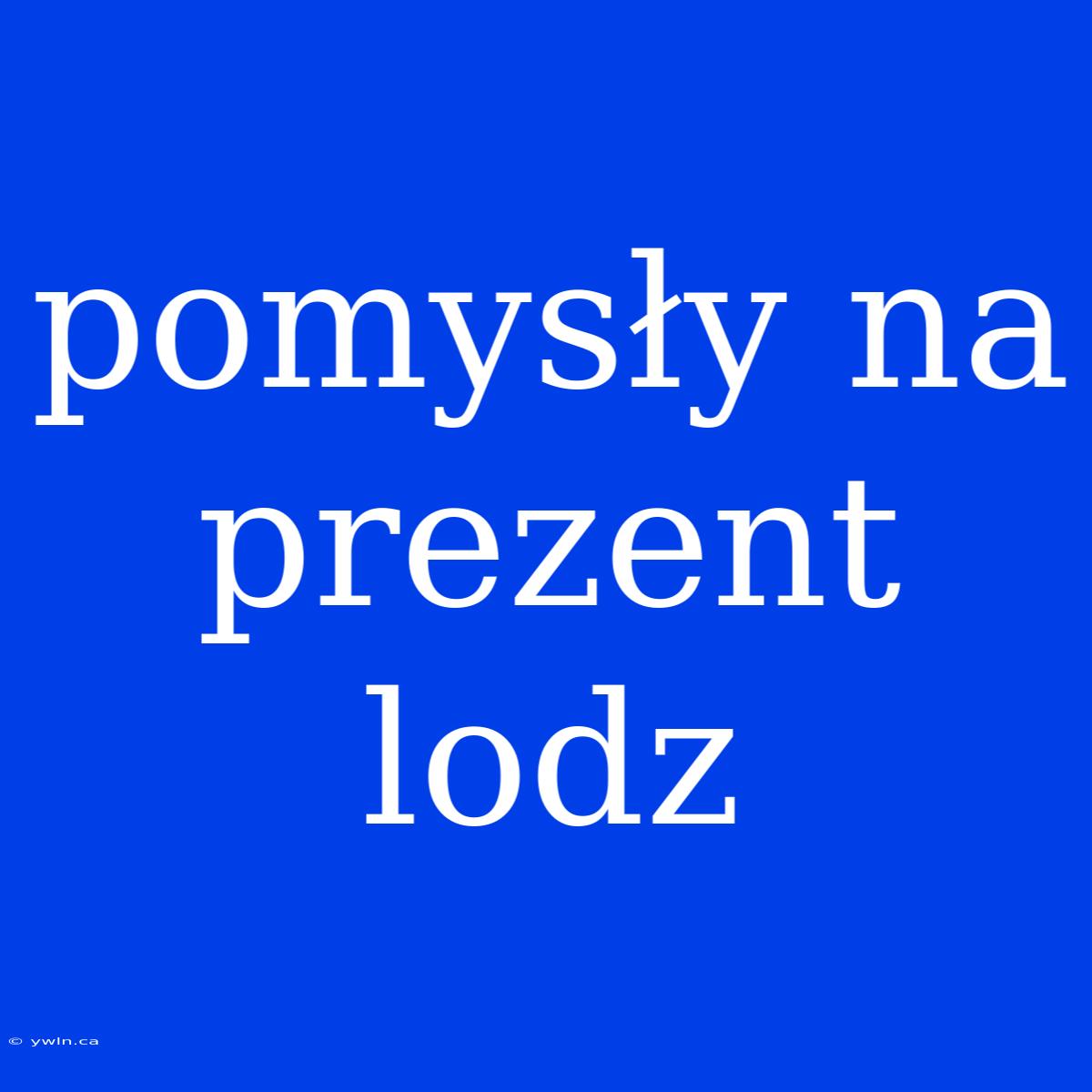 Pomysły Na Prezent Lodz