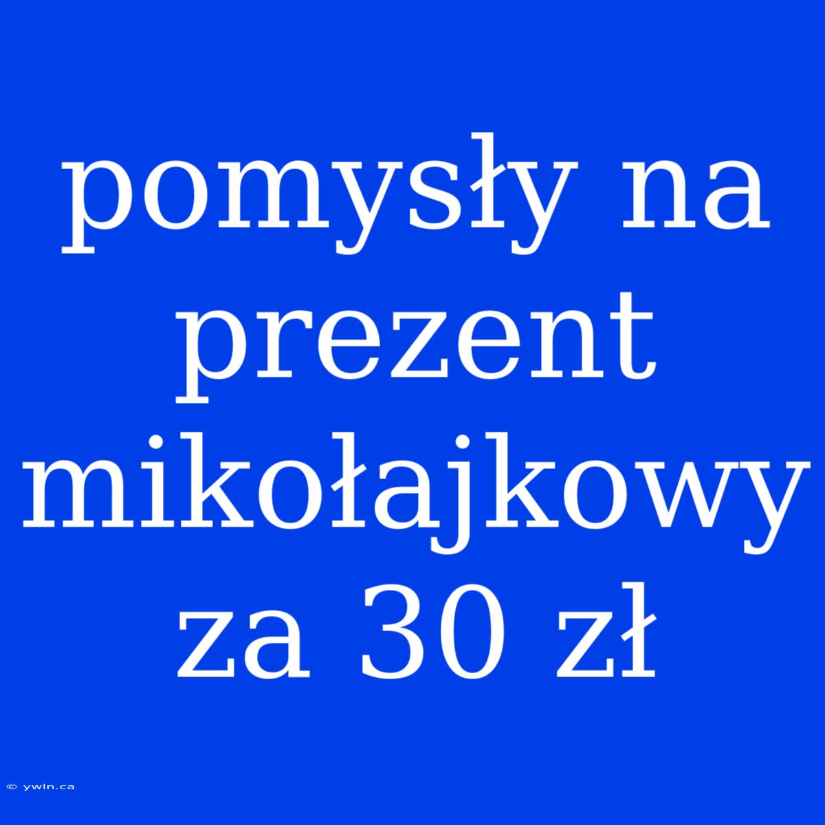 Pomysły Na Prezent Mikołajkowy Za 30 Zł