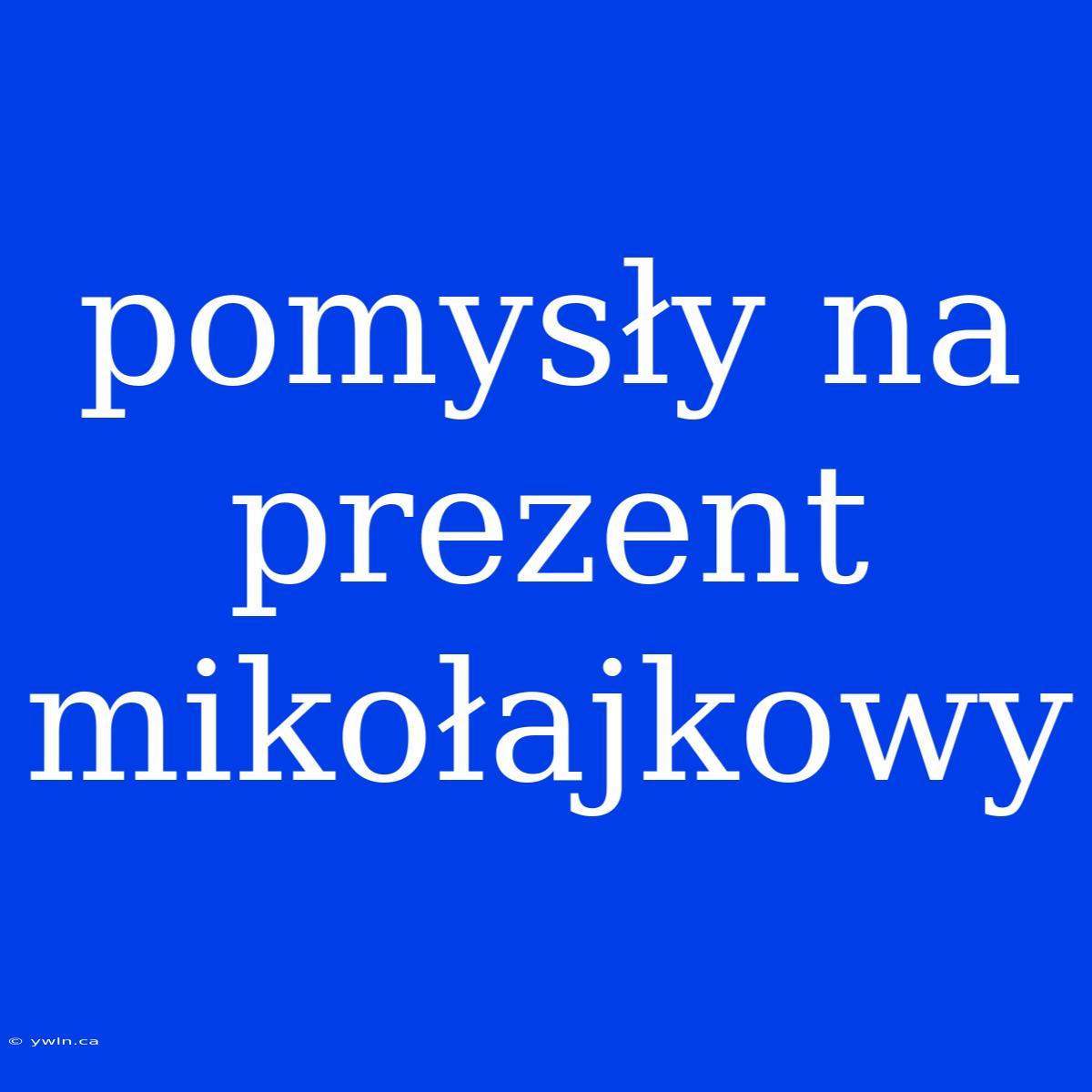 Pomysły Na Prezent Mikołajkowy