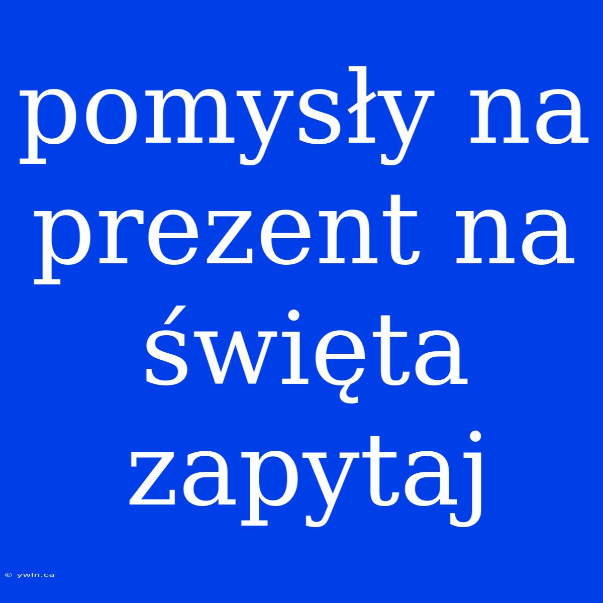 Pomysły Na Prezent Na Święta Zapytaj