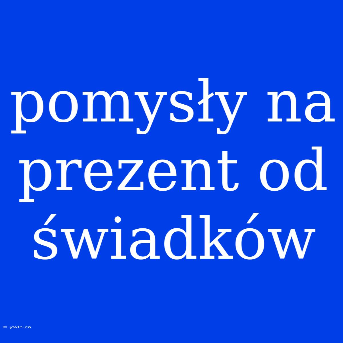 Pomysły Na Prezent Od Świadków