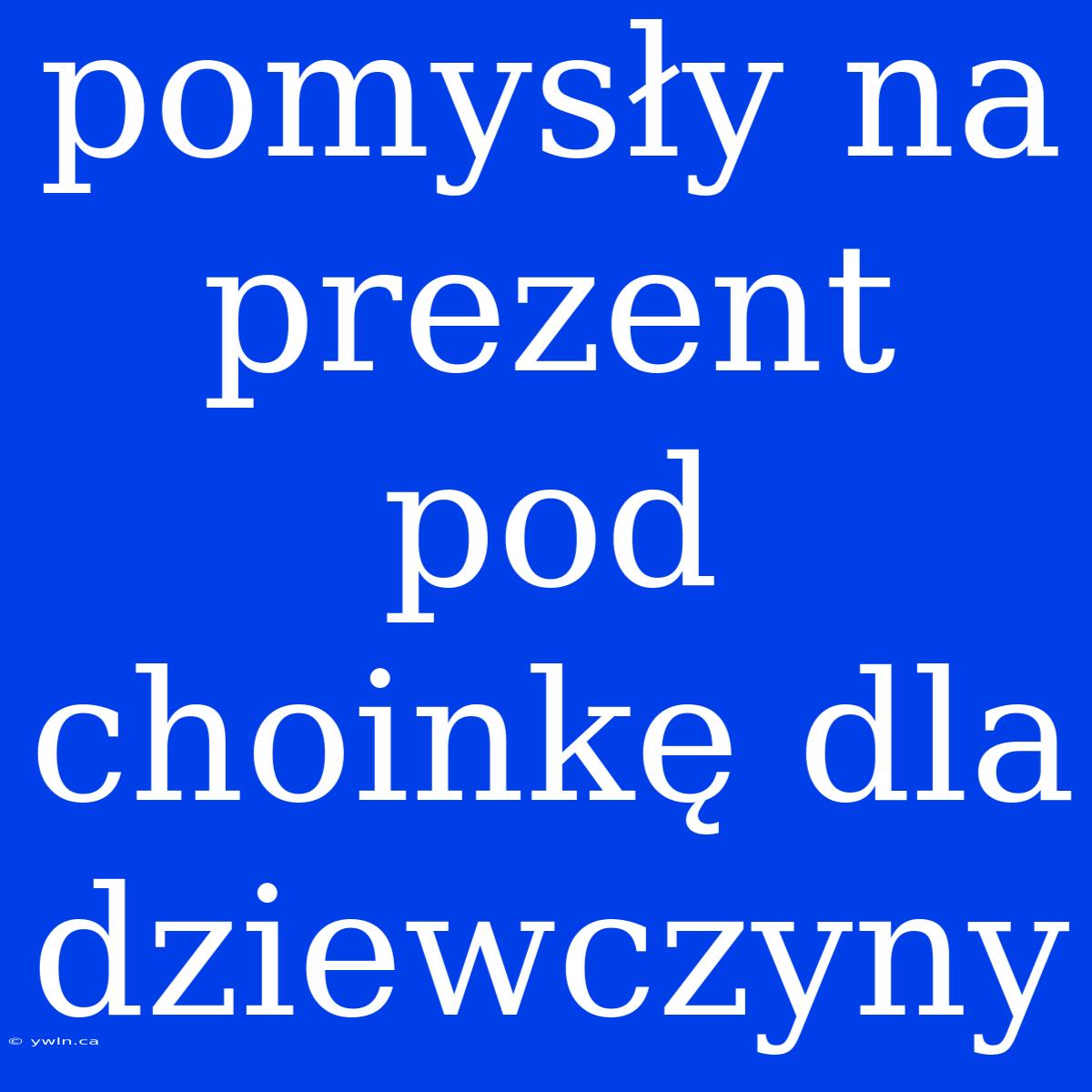 Pomysły Na Prezent Pod Choinkę Dla Dziewczyny