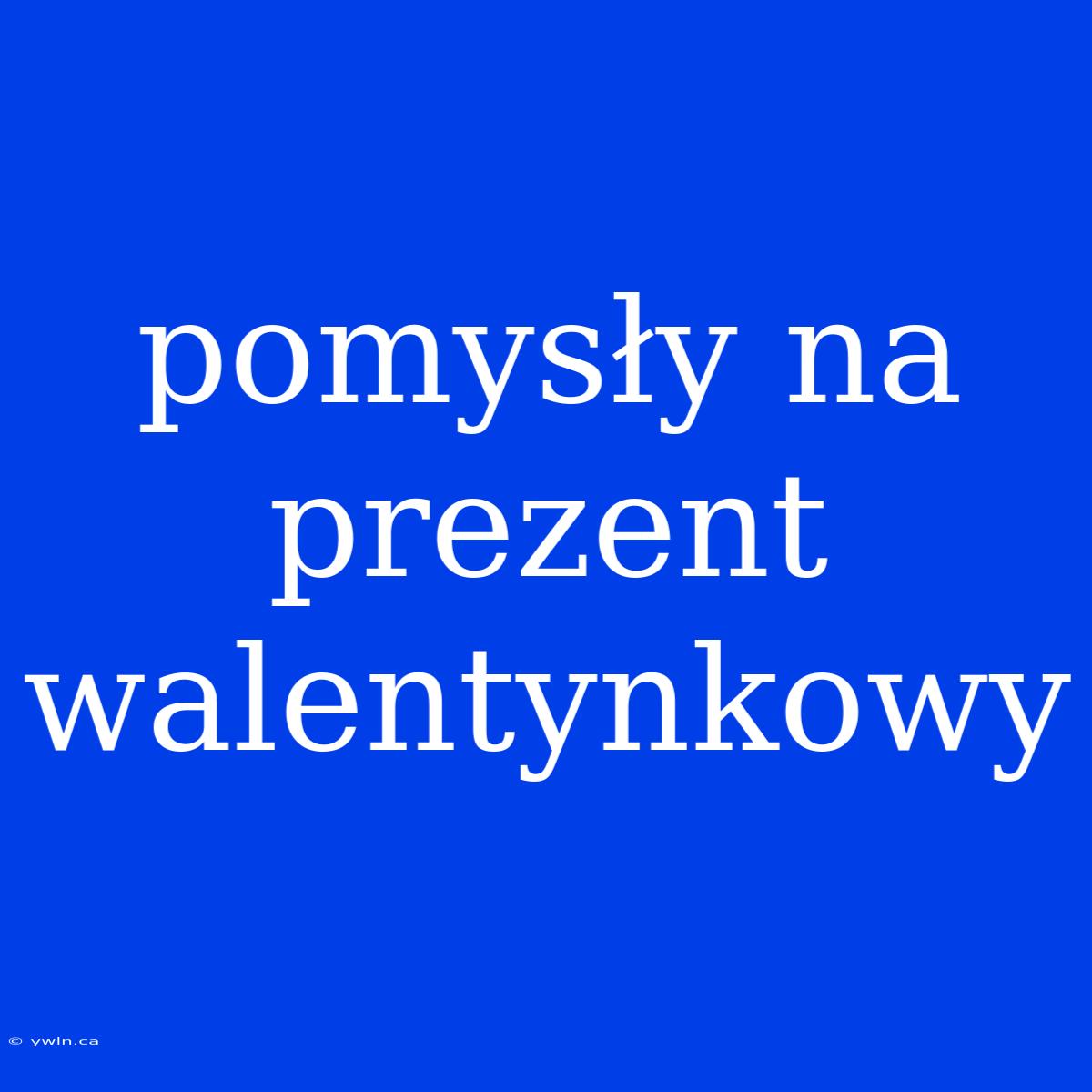 Pomysły Na Prezent Walentynkowy