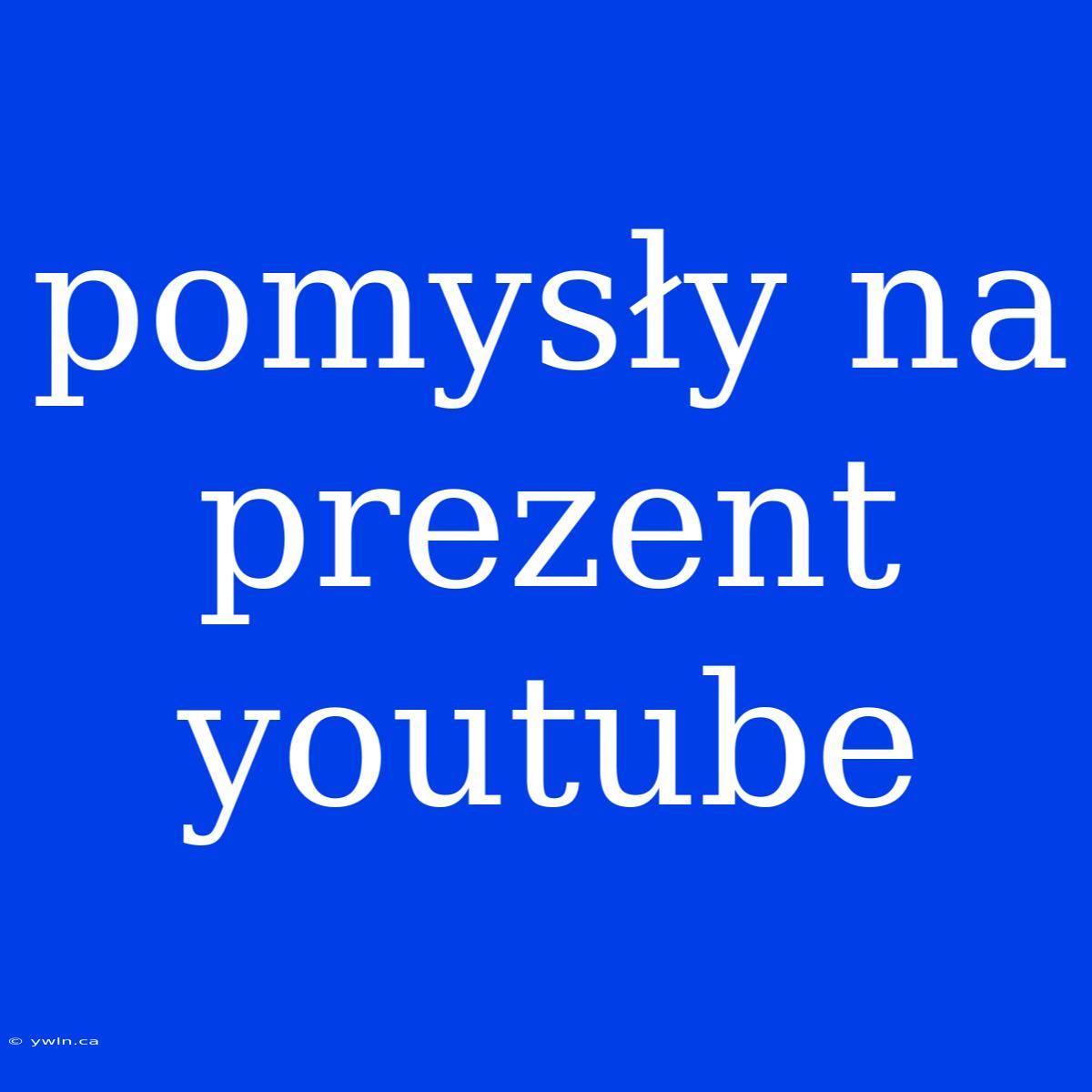 Pomysły Na Prezent Youtube