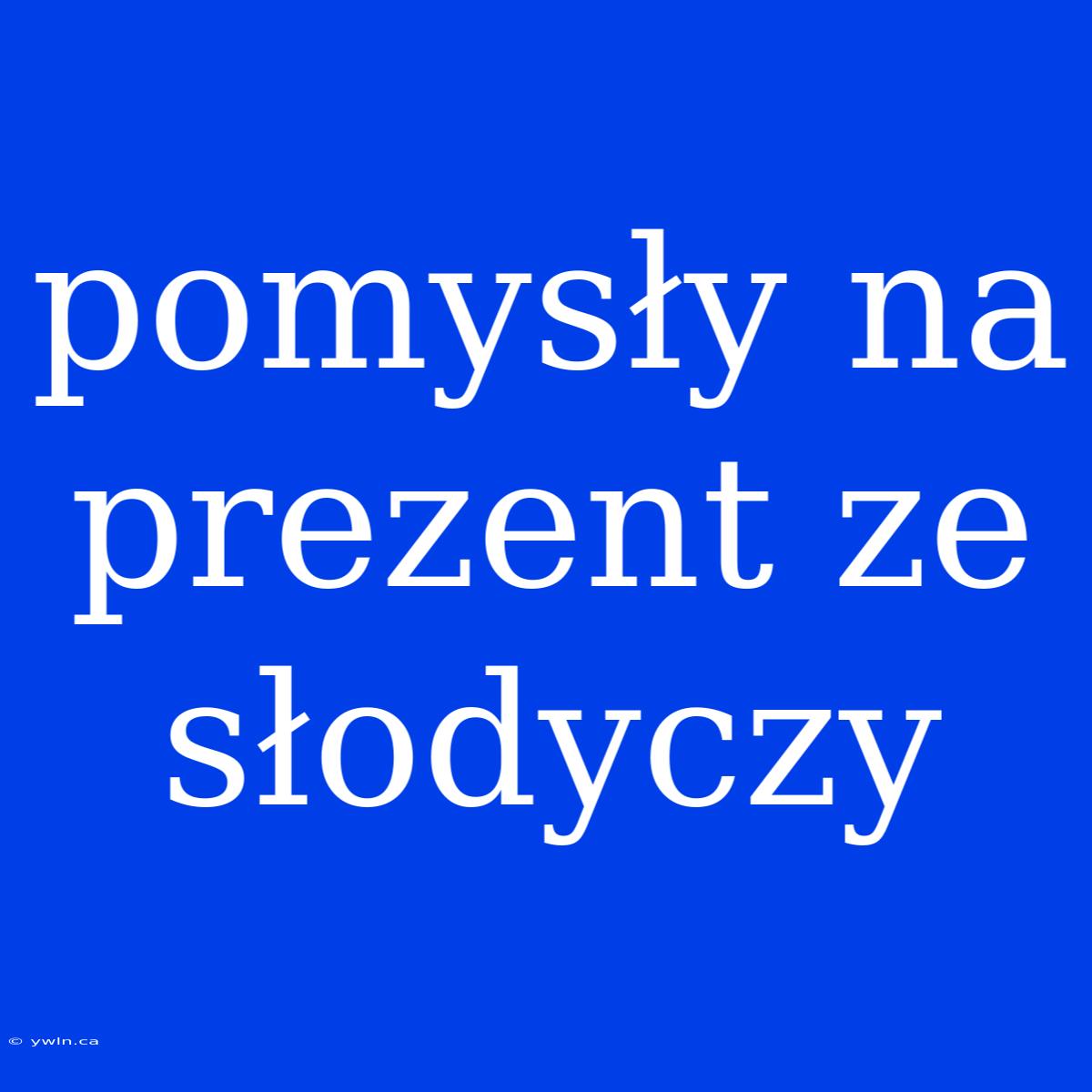 Pomysły Na Prezent Ze Słodyczy