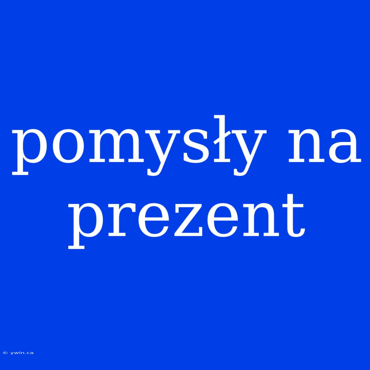 Pomysły Na Prezent