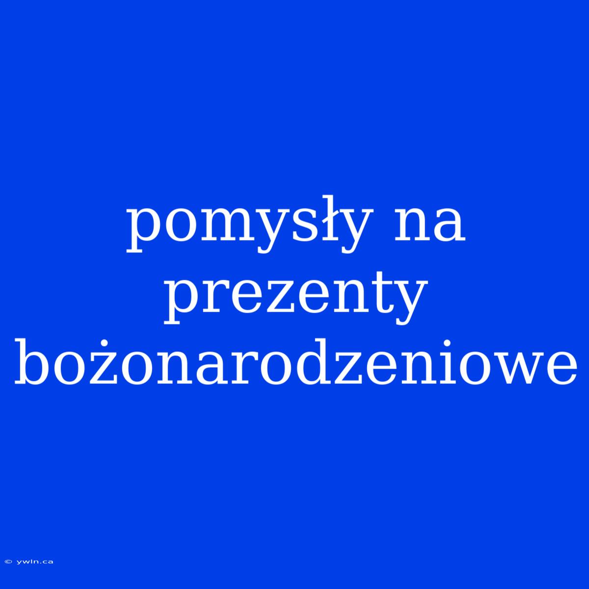 Pomysły Na Prezenty Bożonarodzeniowe