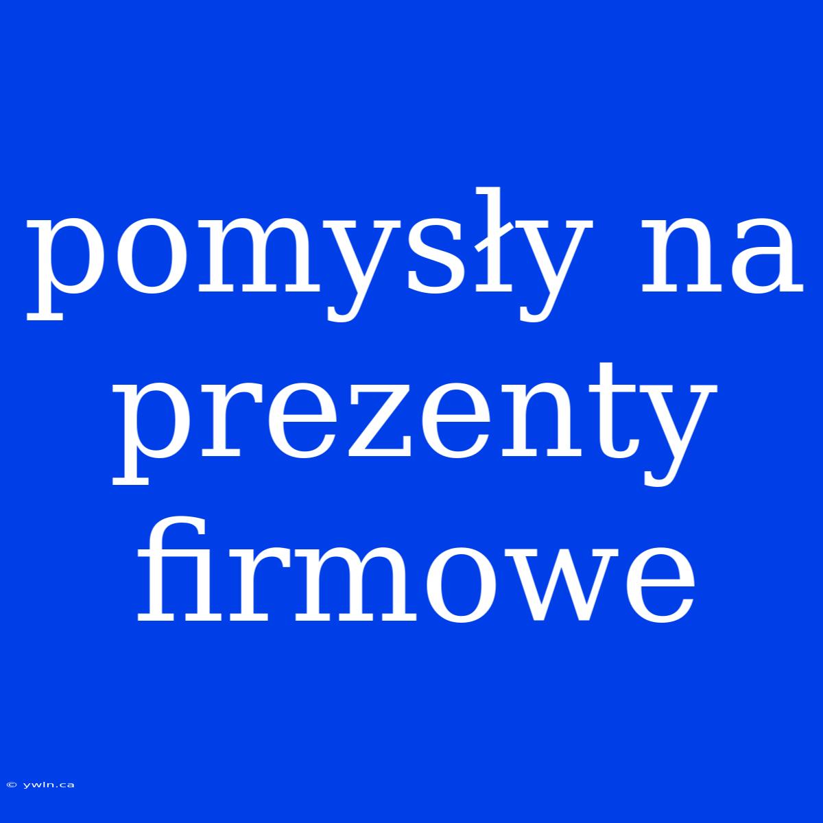 Pomysły Na Prezenty Firmowe