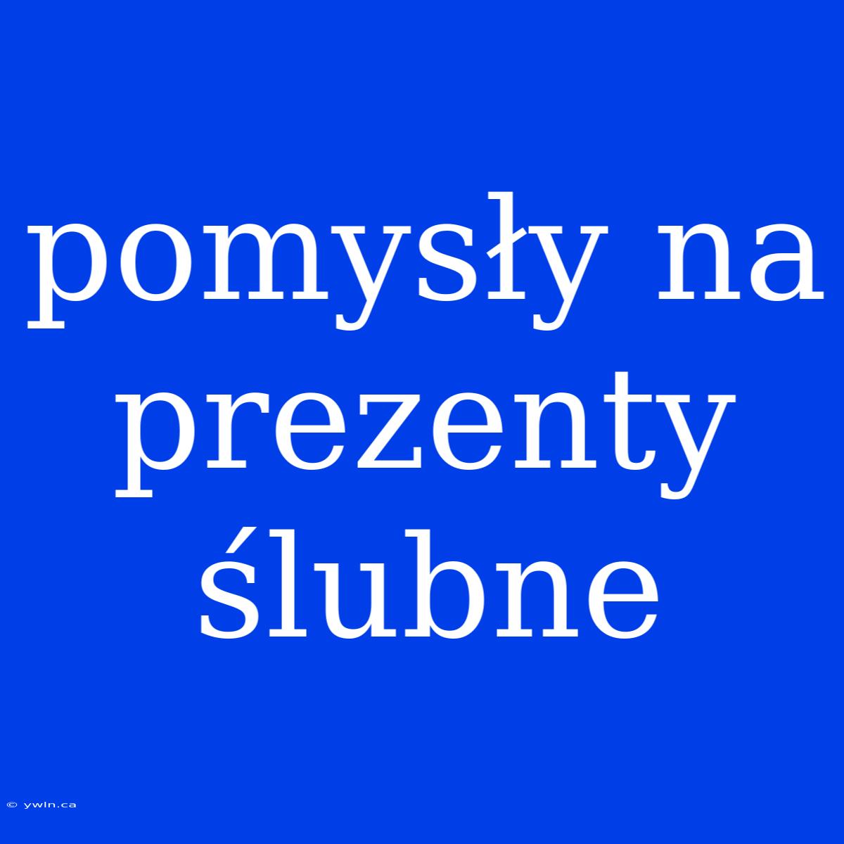 Pomysły Na Prezenty Ślubne