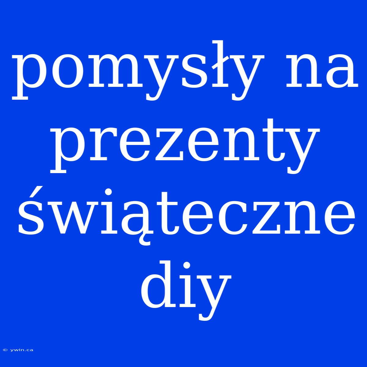 Pomysły Na Prezenty Świąteczne Diy