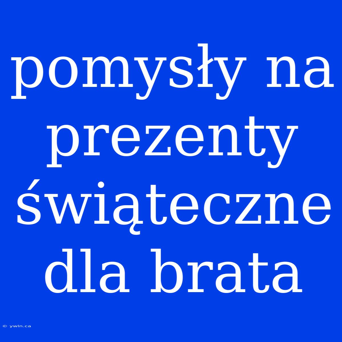 Pomysły Na Prezenty Świąteczne Dla Brata