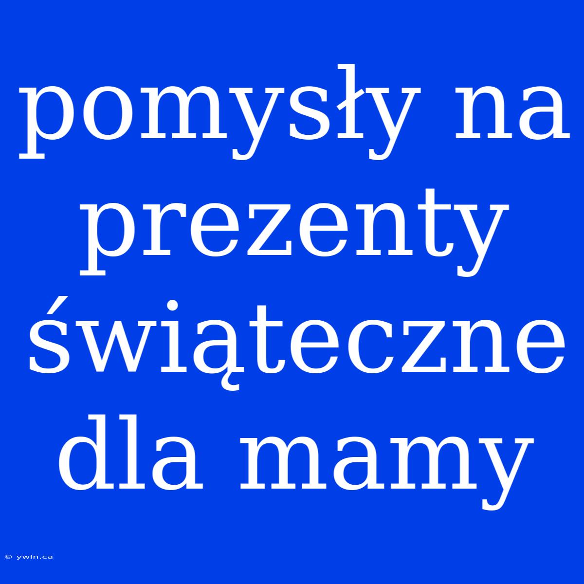 Pomysły Na Prezenty Świąteczne Dla Mamy