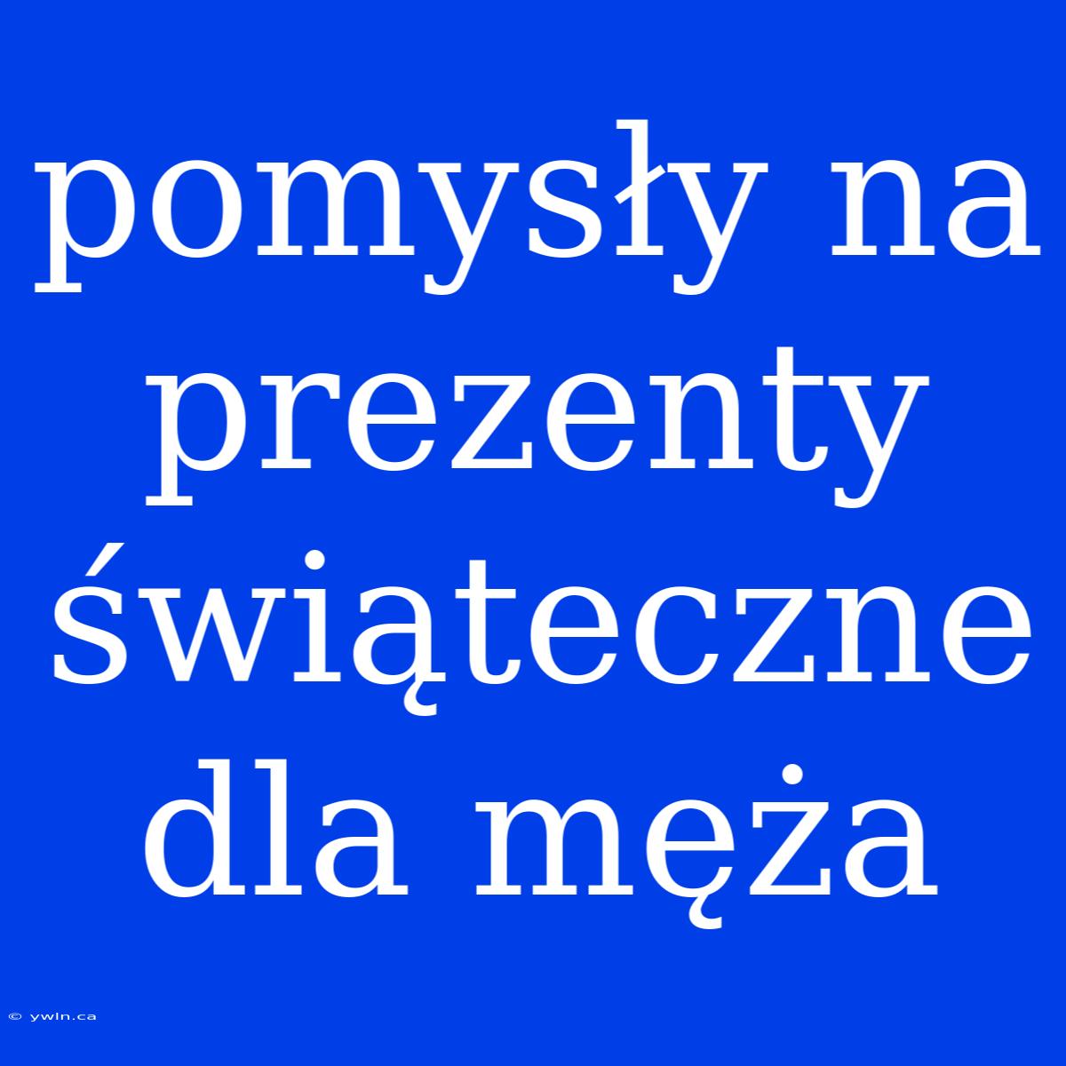 Pomysły Na Prezenty Świąteczne Dla Męża