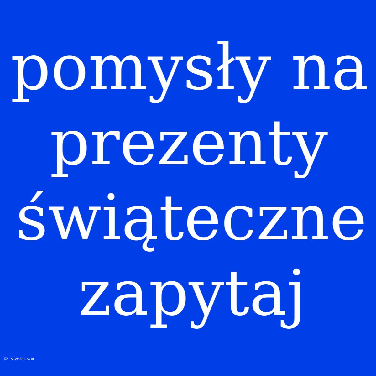 Pomysły Na Prezenty Świąteczne Zapytaj