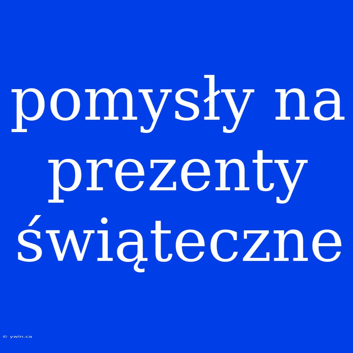 Pomysły Na Prezenty Świąteczne