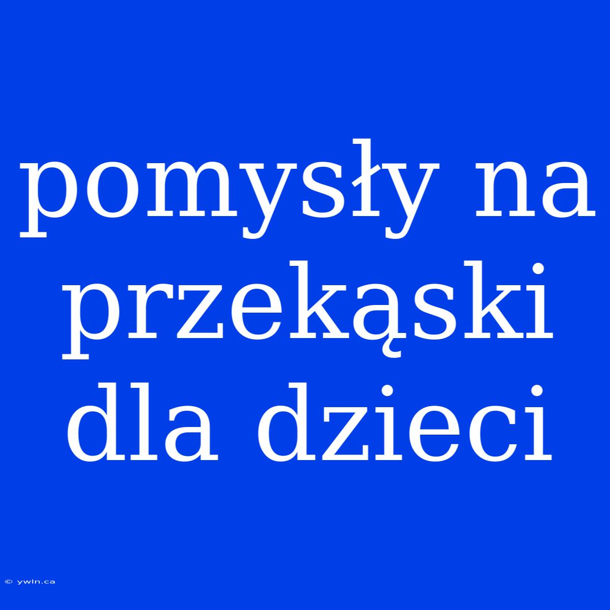 Pomysły Na Przekąski Dla Dzieci