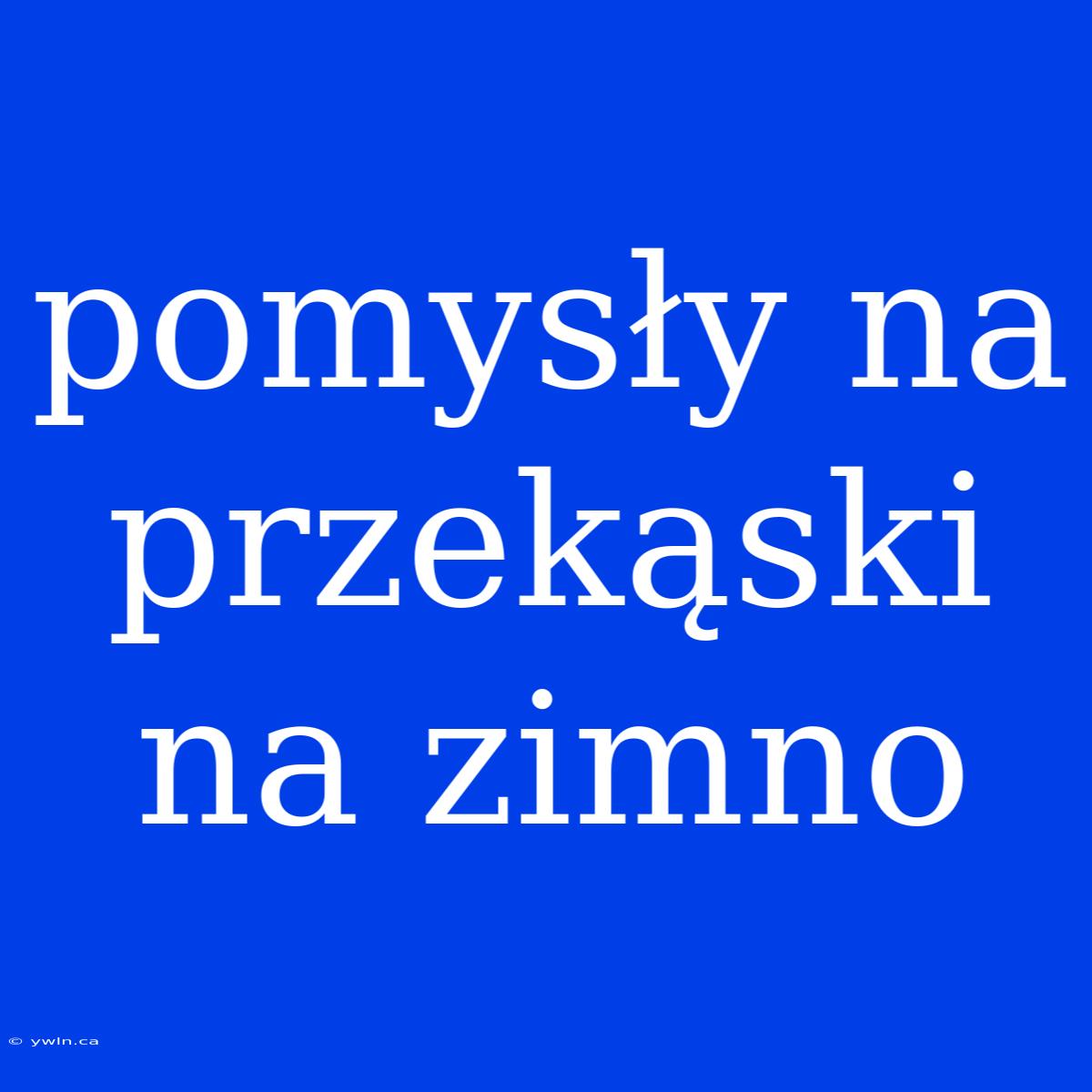 Pomysły Na Przekąski Na Zimno