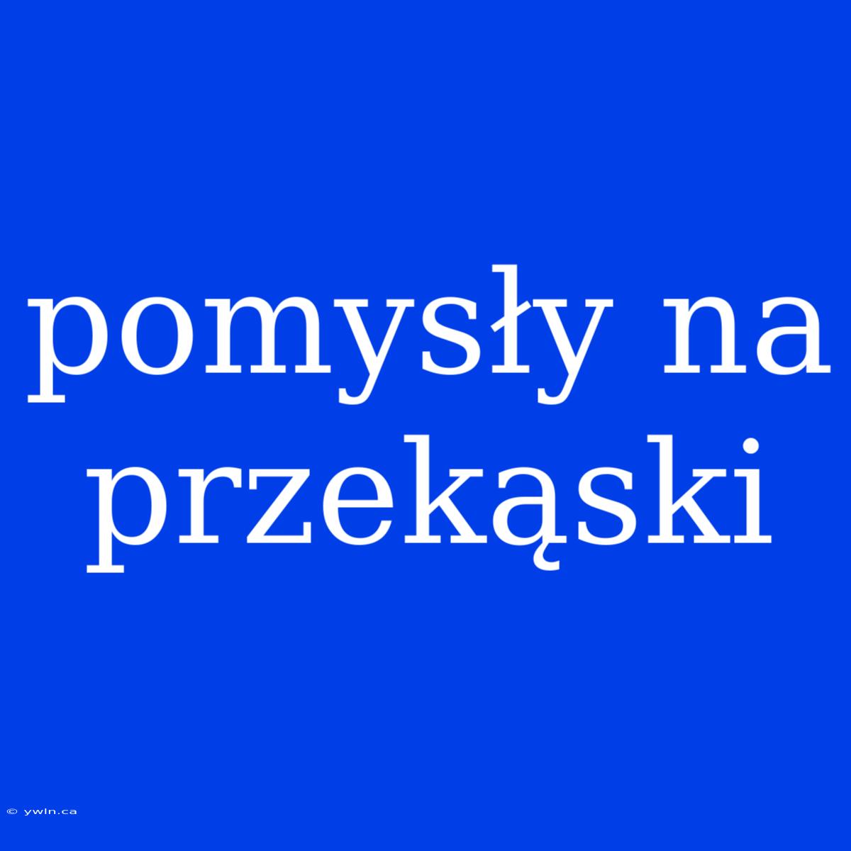 Pomysły Na Przekąski