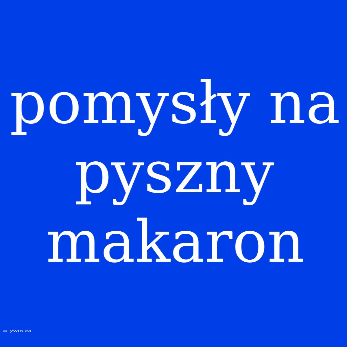 Pomysły Na Pyszny Makaron