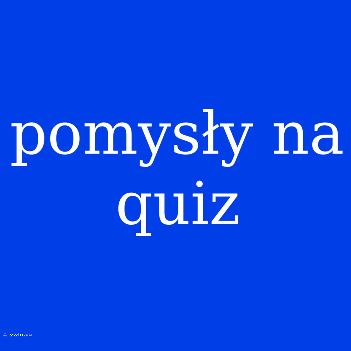 Pomysły Na Quiz