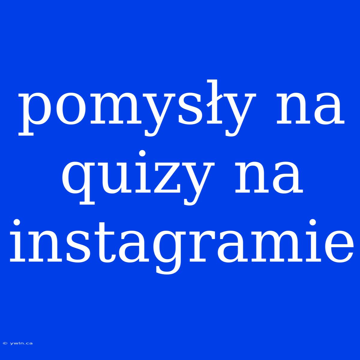 Pomysły Na Quizy Na Instagramie