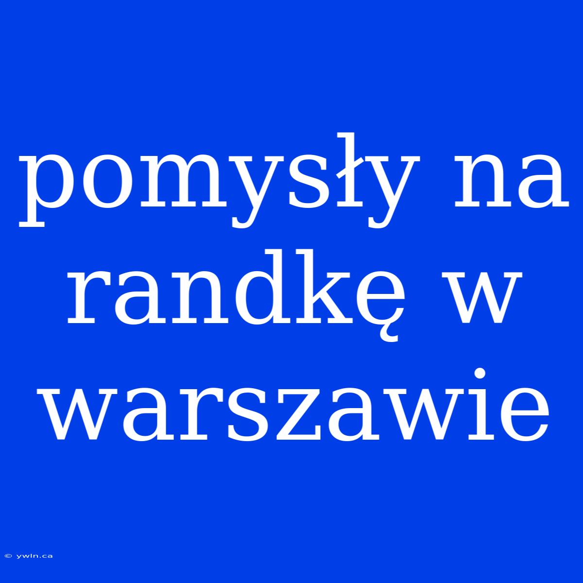 Pomysły Na Randkę W Warszawie