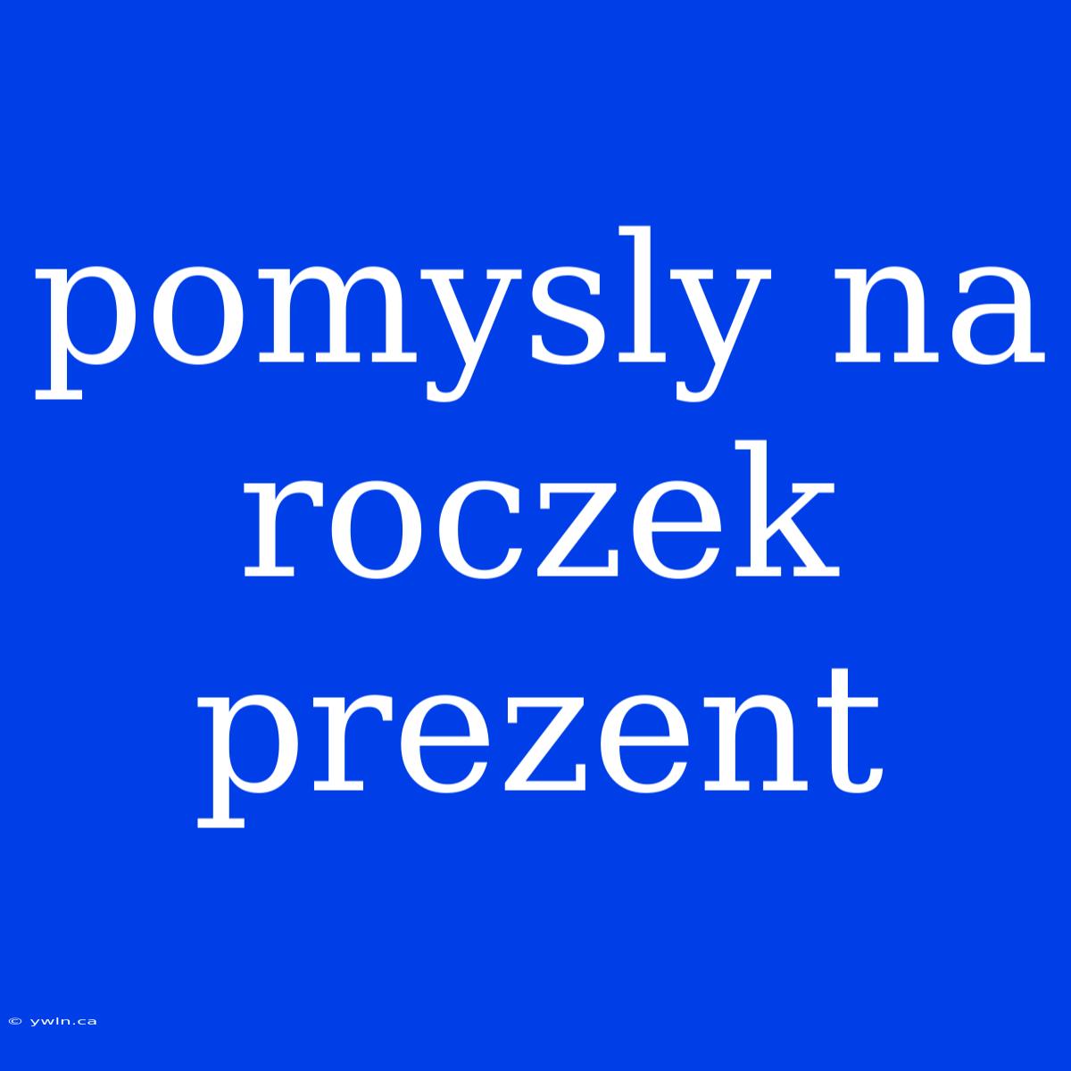 Pomysly Na Roczek Prezent