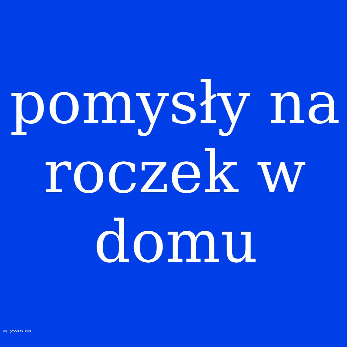 Pomysły Na Roczek W Domu