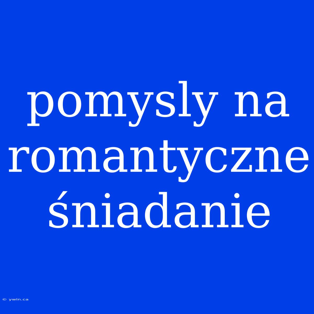 Pomysly Na Romantyczne Śniadanie