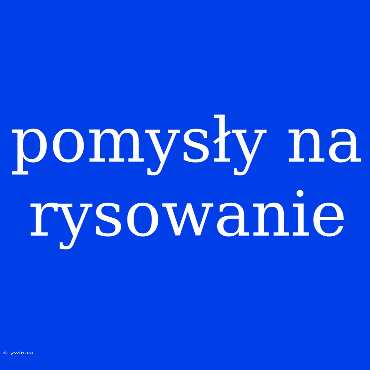 Pomysły Na Rysowanie