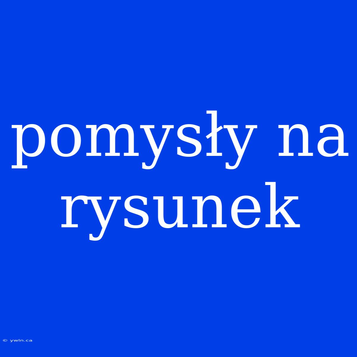 Pomysły Na Rysunek