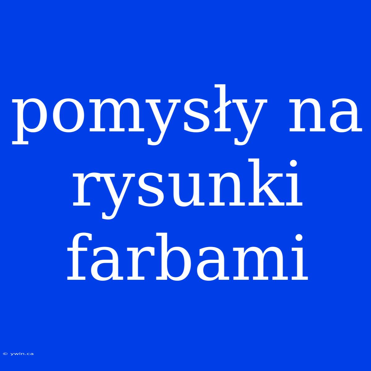 Pomysły Na Rysunki Farbami